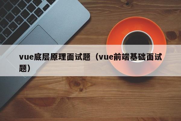 vue底层原理面试题（vue前端基础面试题）