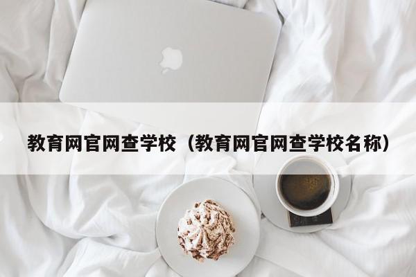 教育网官网查学校（教育网官网查学校名称）