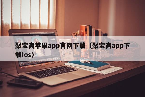 聚宝斋苹果app官网下载（聚宝斋app下载ios）