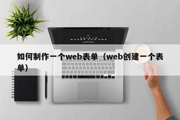 如何制作一个web表单（web创建一个表单）