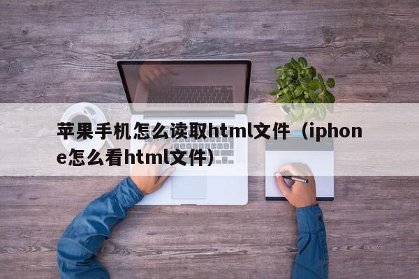 苹果手机怎么读取html文件（iphone怎么看html文件）