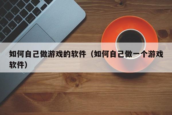 如何自己做游戏的软件（如何自己做一个游戏软件）,如何自己做游戏的软件,信息,java,JAVA,第1张