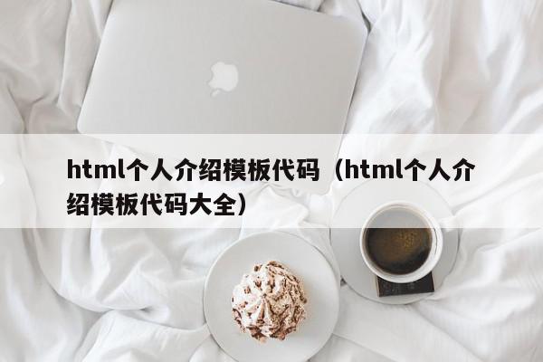 html个人介绍模板代码（html个人介绍模板代码大全）