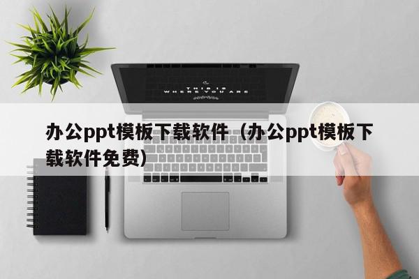 办公ppt模板下载软件（办公ppt模板下载软件免费）