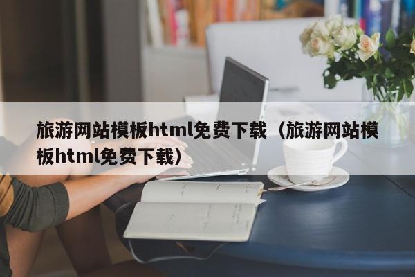 旅游网站模板html免费下载（旅游网站模板html免费下载）,旅游网站模板html免费下载,模板下载,信息,引流,第1张