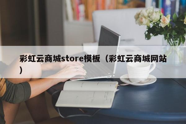 彩虹云商城store模板（彩虹云商城网站）