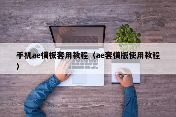 手机ae模板套用教程（ae套模版使用教程）,手机ae模板套用教程,信息,第1张