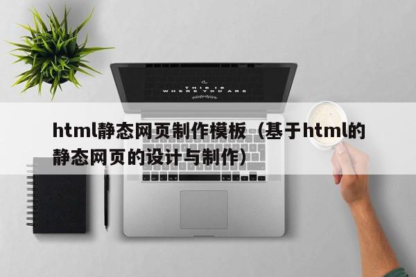 html静态网页制作模板（基于html的静态网页的设计与制作）