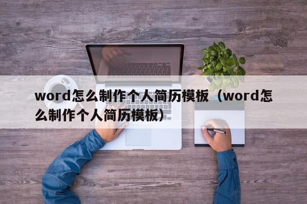 word怎么制作个人简历模板（word怎么制作个人简历模板）