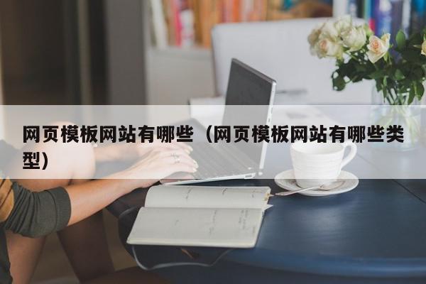 网页模板网站有哪些（网页模板网站有哪些类型）