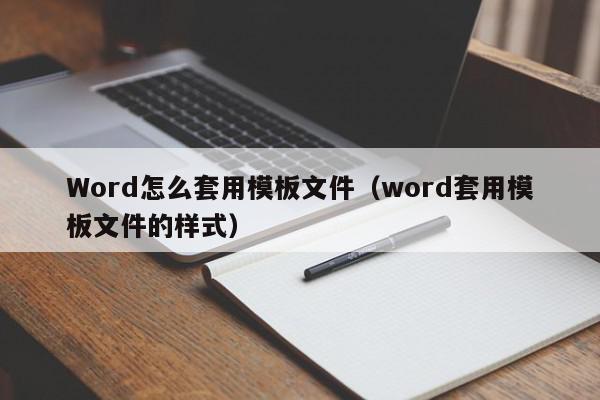 Word怎么套用模板文件（word套用模板文件的样式）