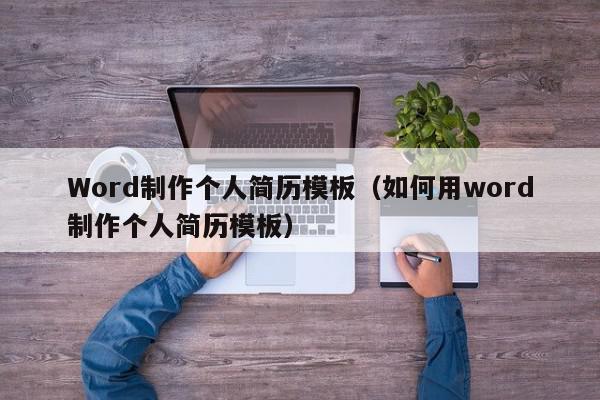 Word制作个人简历模板（如何用word制作个人简历模板）