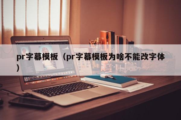 pr字幕模板（pr字幕模板为啥不能改字体）,pr字幕模板,视频,信息,第1张