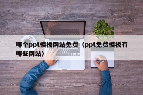 哪个ppt模板网站免费（ppt免费模板有哪些网站）,哪个ppt模板网站免费,模板下载,信息,微信,第1张