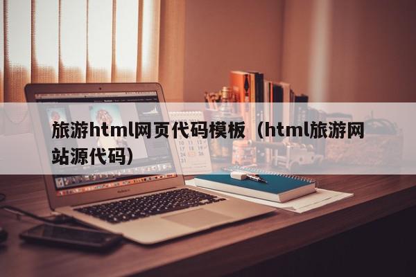 旅游html网页代码模板（html旅游网站源代码）