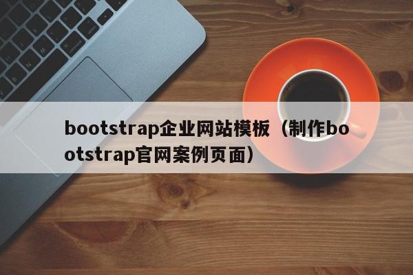 bootstrap企业网站模板（制作bootstrap官网案例页面）