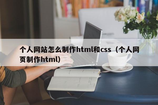 个人网站怎么制作html和css（个人网页制作html）