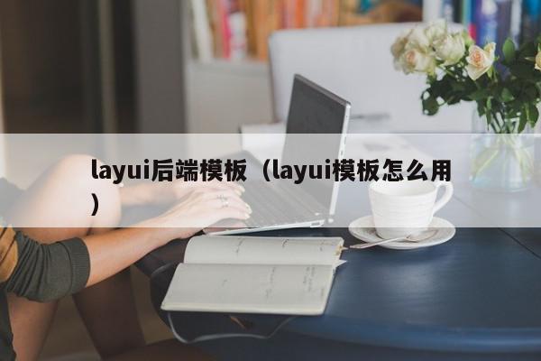 layui后端模板（layui模板怎么用）