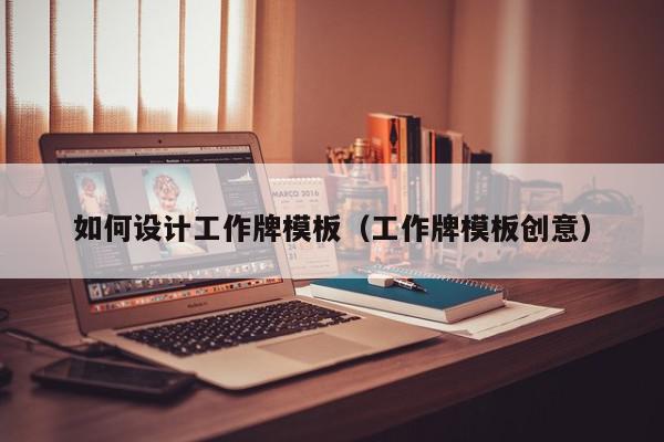 如何设计工作牌模板（工作牌模板创意）,如何设计工作牌模板,信息,小程序,设计公司,第1张
