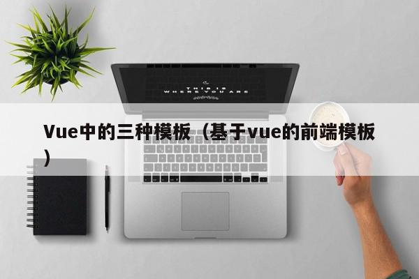 Vue中的三种模板（基于vue的前端模板）