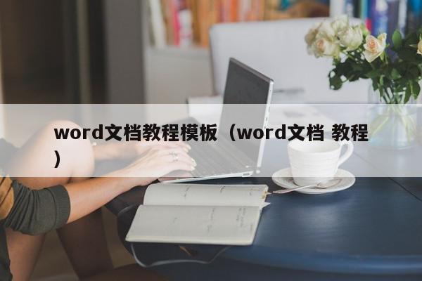 word文档教程模板（word文档 教程）