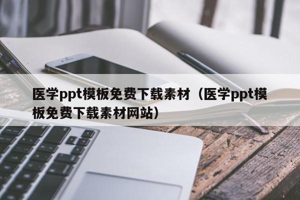 医学ppt模板免费下载素材（医学ppt模板免费下载素材网站）,医学ppt模板免费下载素材,模板下载,视频,信息,第1张