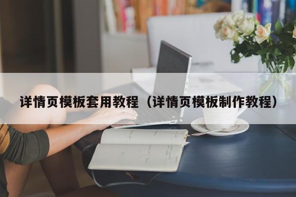 详情页模板套用教程（详情页模板制作教程）