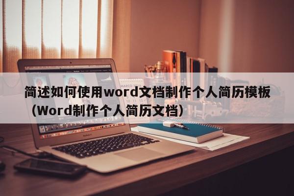 简述如何使用word文档制作个人简历模板（Word制作个人简历文档）