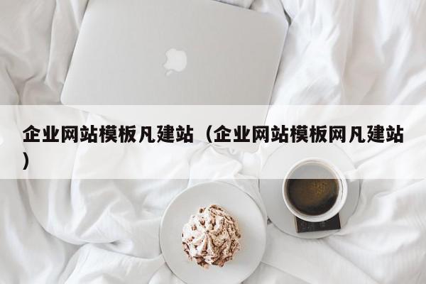 企业网站模板凡建站（企业网站模板网凡建站）,企业网站模板凡建站,信息,视频,营销,第1张