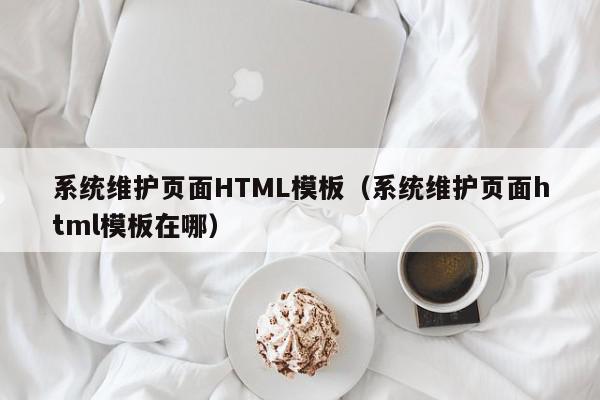 系统维护页面HTML模板（系统维护页面html模板在哪）