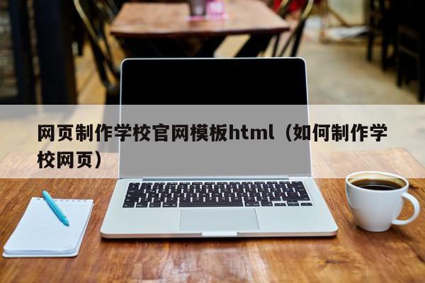 网页制作学校官网模板html（如何制作学校网页）