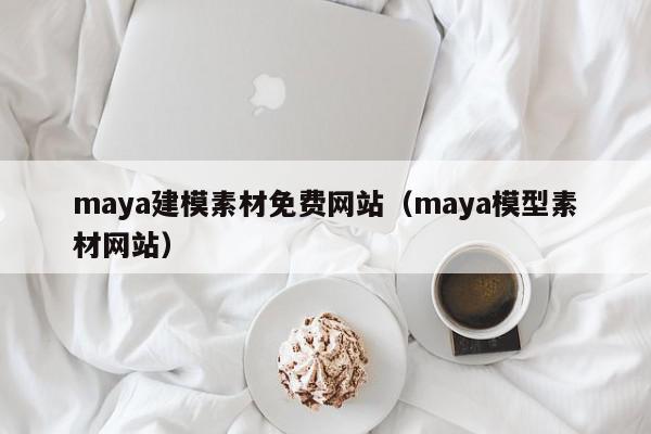 maya建模素材免费网站（maya模型素材网站）,maya建模素材免费网站,信息,视频,APP,第1张