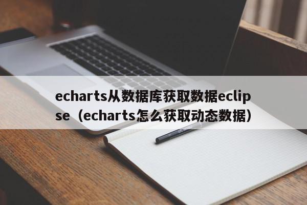 echarts从数据库获取数据eclipse（echarts怎么获取动态数据）