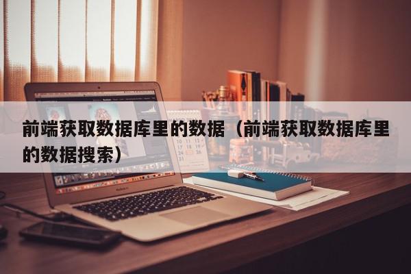 前端获取数据库里的数据（前端获取数据库里的数据搜索）,前端获取数据库里的数据,信息,百度,java,第1张