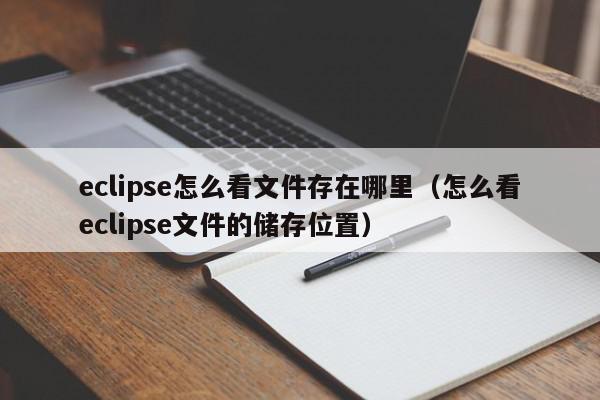 eclipse怎么看文件存在哪里（怎么看eclipse文件的储存位置）