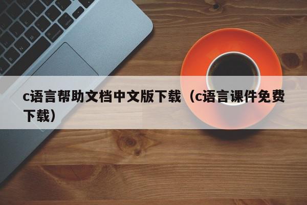 c语言帮助文档中文版下载（c语言课件免费下载）