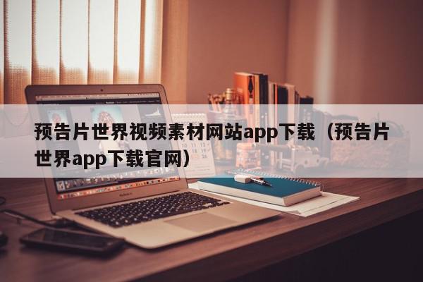 预告片世界视频素材网站app下载（预告片世界app下载官网）