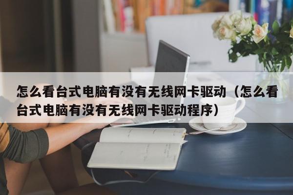 怎么看台式电脑有没有无线网卡驱动（怎么看台式电脑有没有无线网卡驱动程序）,怎么看台式电脑有没有无线网卡驱动,信息,百度,黄色,第1张