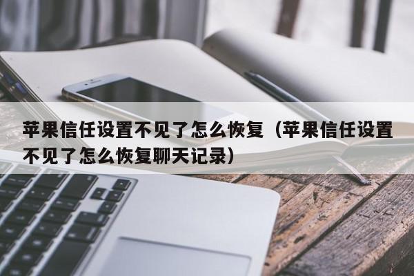 苹果信任设置不见了怎么恢复（苹果信任设置不见了怎么恢复聊天记录）