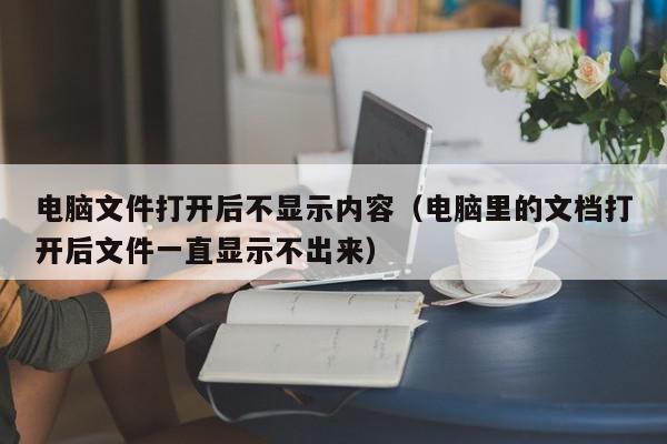 电脑文件打开后不显示内容（电脑里的文档打开后文件一直显示不出来）