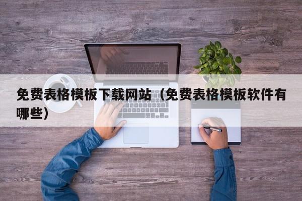 免费表格模板下载网站（免费表格模板软件有哪些）