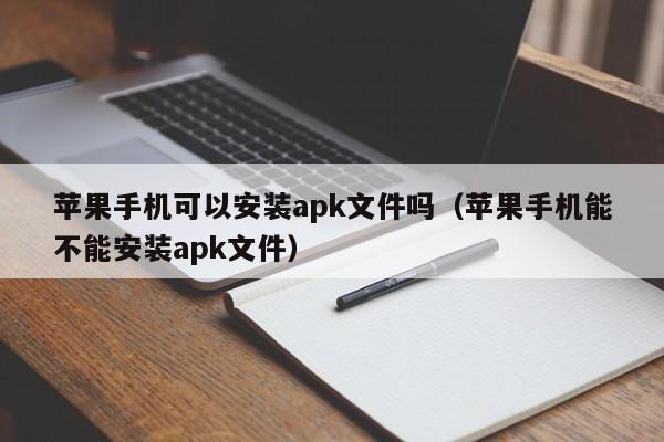 苹果手机可以安装apk文件吗（苹果手机能不能安装apk文件）,苹果手机可以安装apk文件吗,信息,安卓,苹果,第1张
