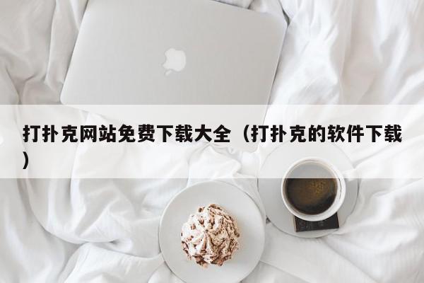 打扑克网站免费下载大全（打扑克的软件下载）