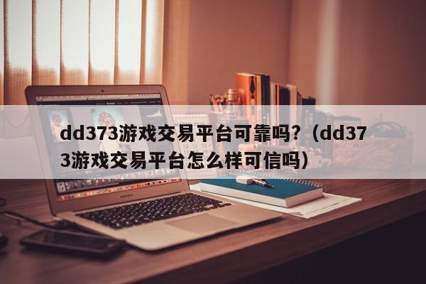 dd373游戏交易平台可靠吗?（dd373游戏交易平台怎么样可信吗）,dd373游戏交易平台可靠吗?,信息,账号,百度,第1张