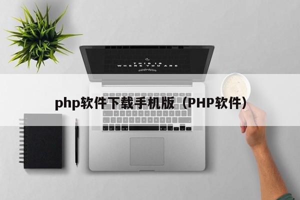 php软件下载手机版（PHP软件）,php软件下载手机版,信息,百度,安卓,第1张