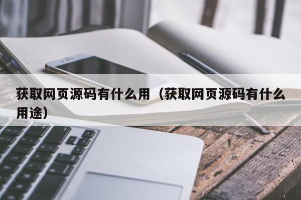 获取网页源码有什么用（获取网页源码有什么用途）