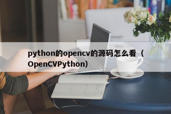 python的opencv的源码怎么看（OpenCVPython）,python的opencv的源码怎么看,信息,源码,文章,第1张