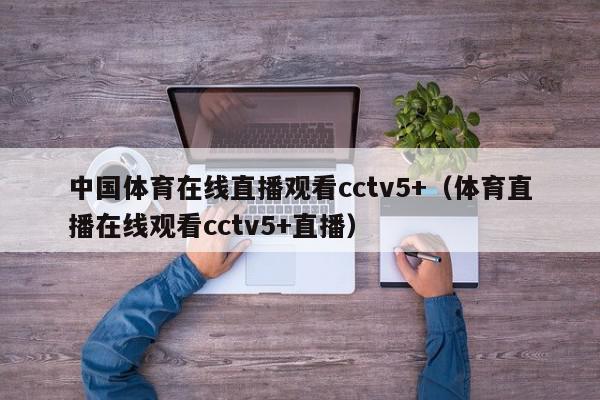 中国体育在线直播观看cctv5+（体育直播在线观看cctv5+直播）,中国体育在线直播观看cctv5+,信息,视频,APP,第1张