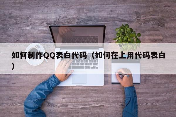 如何制作QQ表白代码（如何在上用代码表白）