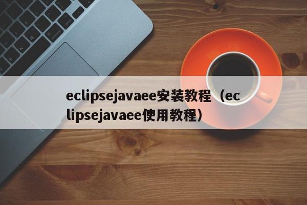 eclipsejavaee安装教程(eclipsejavaee使用教程),eclipsejavaee安装教程,信息,源码,百度,第1张 eclipsejavaee安装教程(eclipsejavaee使用教程),eclipsejavaee安装教程,信息,源码,百度,第1张
